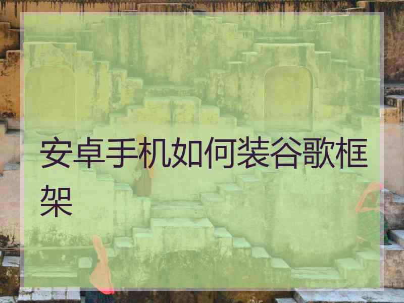 安卓手机如何装谷歌框架