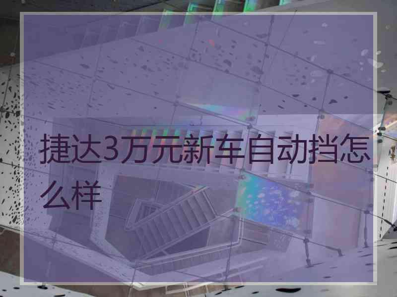 捷达3万元新车自动挡怎么样