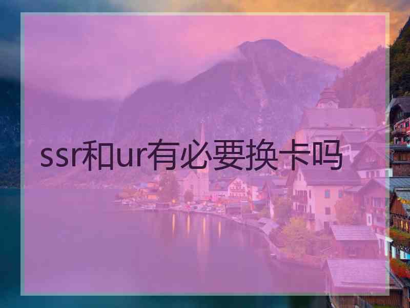 ssr和ur有必要换卡吗