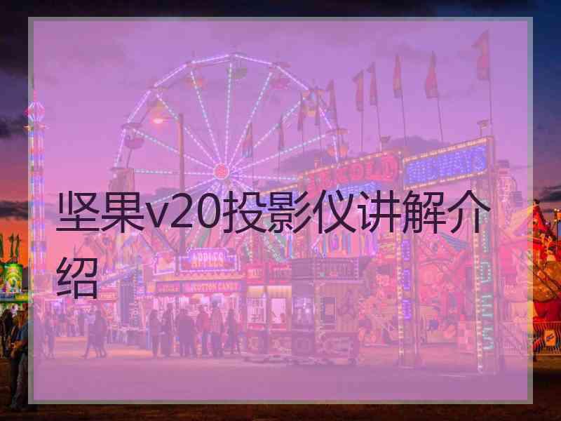 坚果v20投影仪讲解介绍