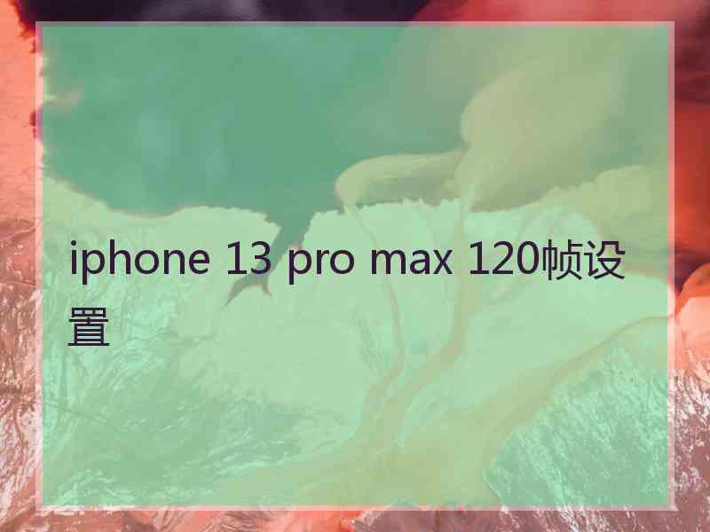 iphone 13 pro max 120帧设置