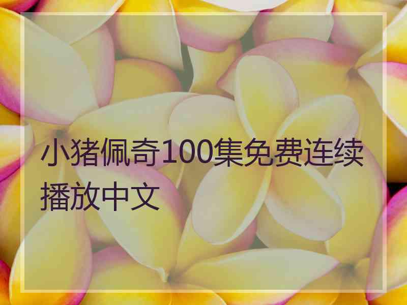 小猪佩奇100集免费连续播放中文