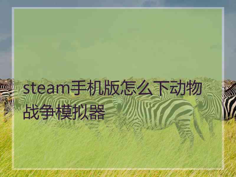 steam手机版怎么下动物战争模拟器