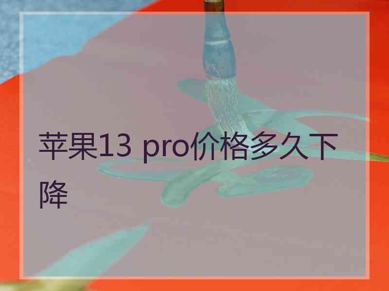 苹果13 pro价格多久下降