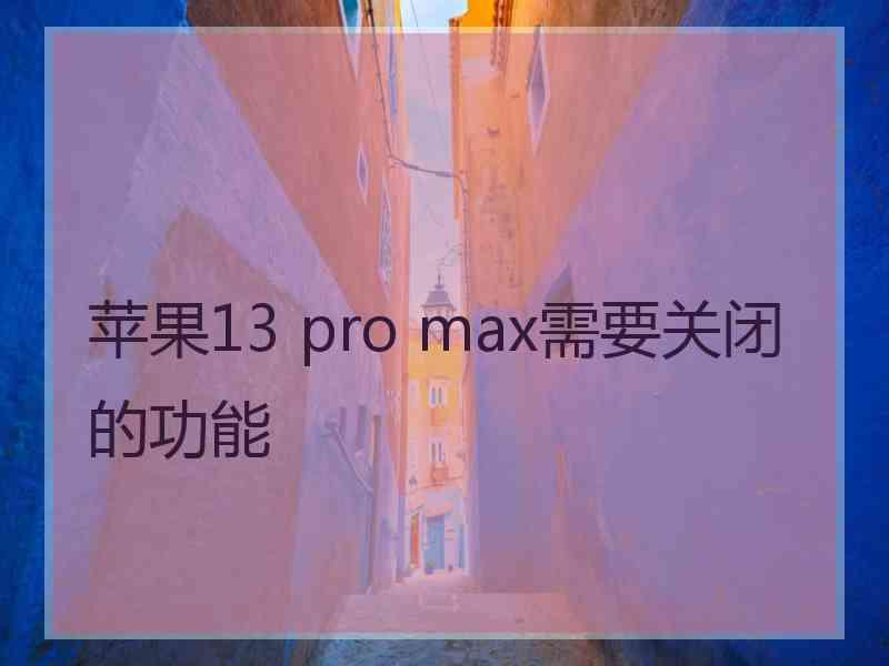 苹果13 pro max需要关闭的功能