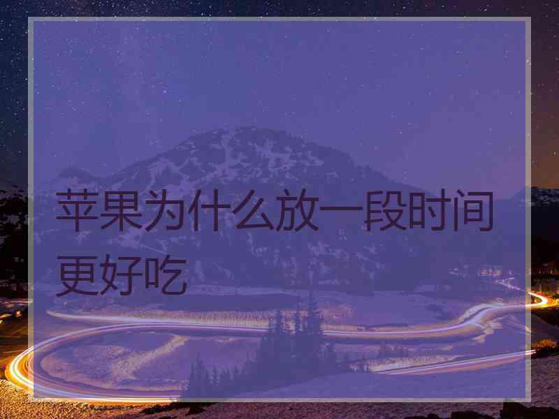 苹果为什么放一段时间更好吃