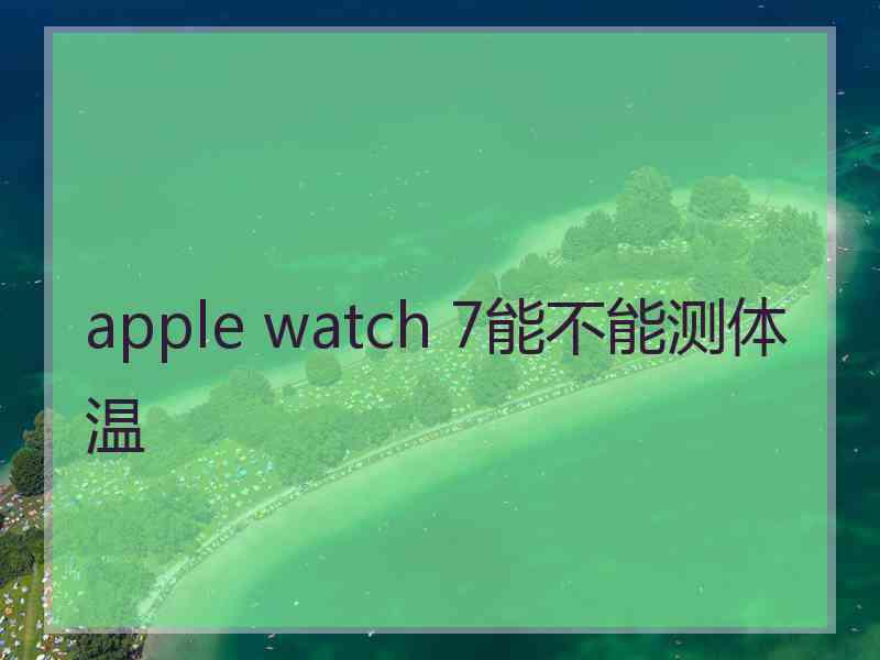 apple watch 7能不能测体温