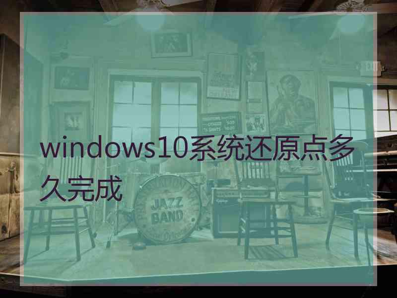 windows10系统还原点多久完成