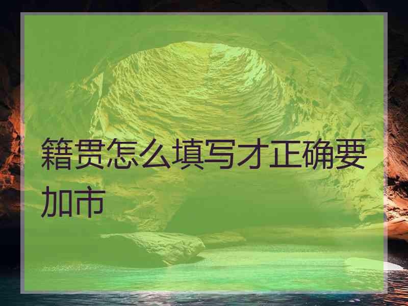 籍贯怎么填写才正确要加市