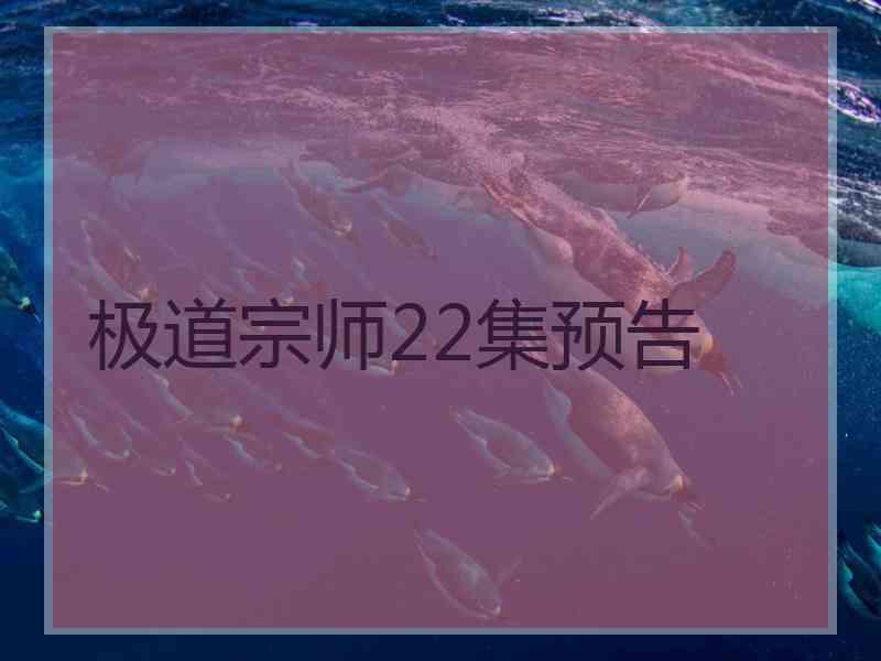 极道宗师22集预告