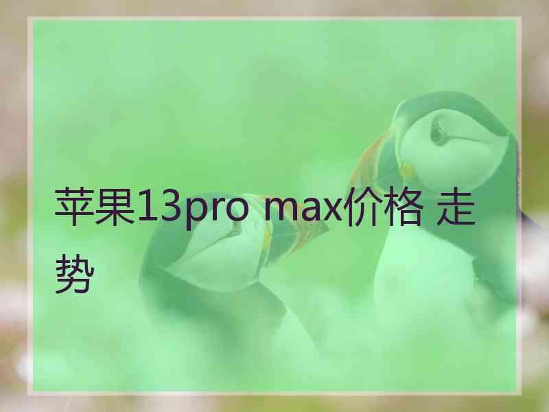 苹果13pro max价格 走势