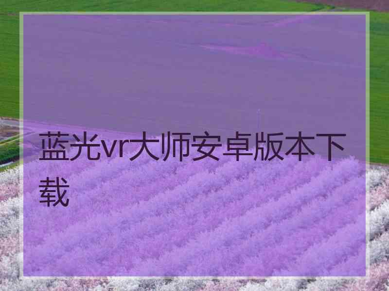 蓝光vr大师安卓版本下载