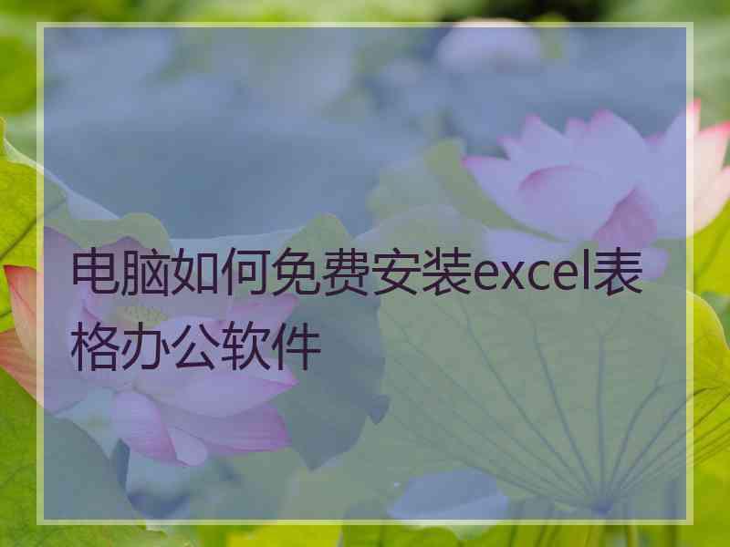 电脑如何免费安装excel表格办公软件