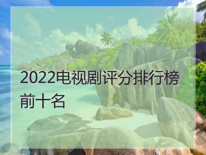 2022电视剧评分排行榜前十名