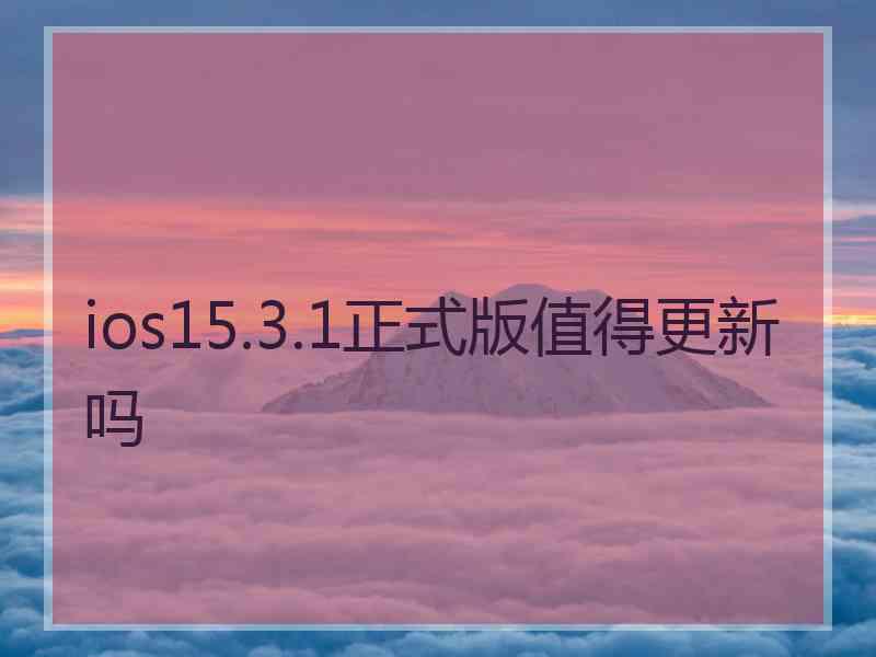 ios15.3.1正式版值得更新吗