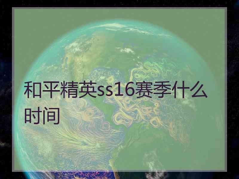 和平精英ss16赛季什么时间