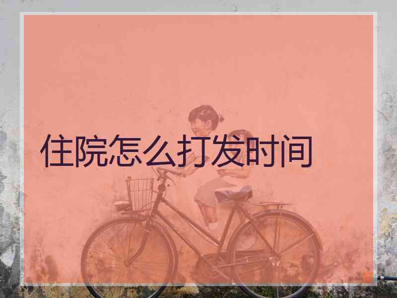 住院怎么打发时间