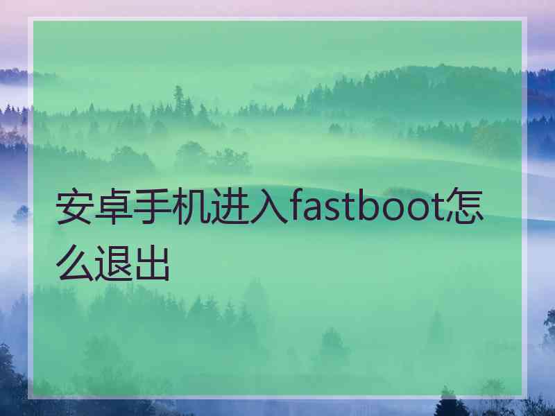 安卓手机进入fastboot怎么退出