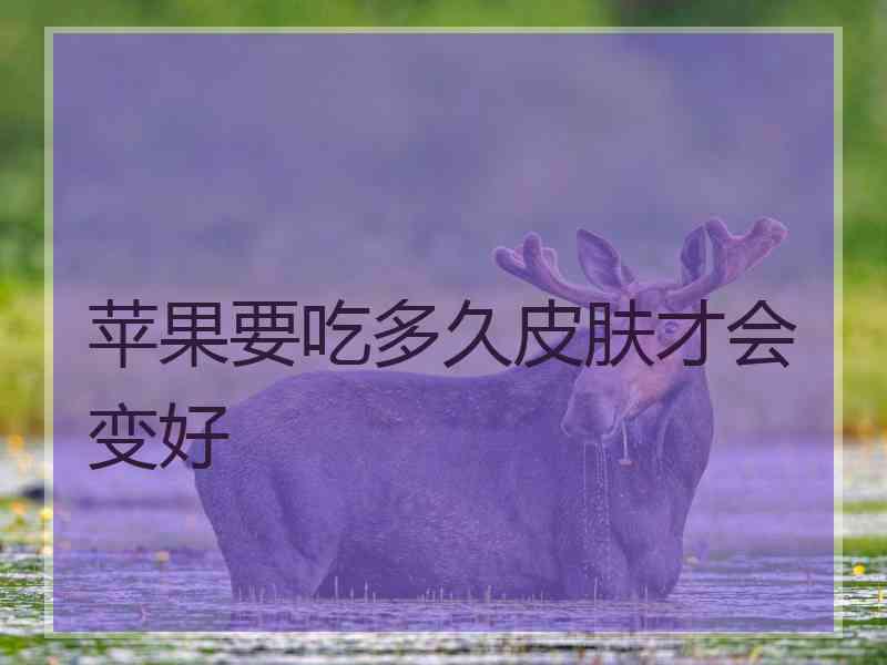 苹果要吃多久皮肤才会变好