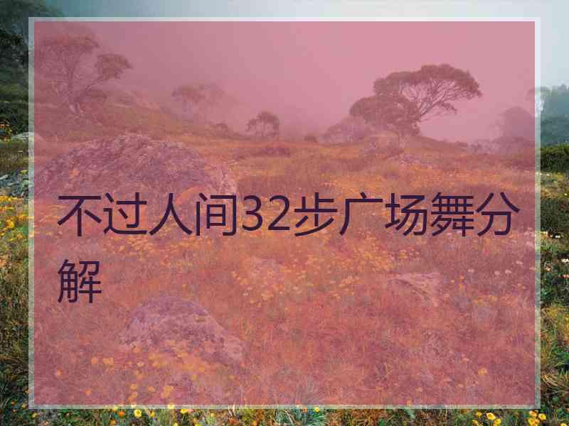 不过人间32步广场舞分解