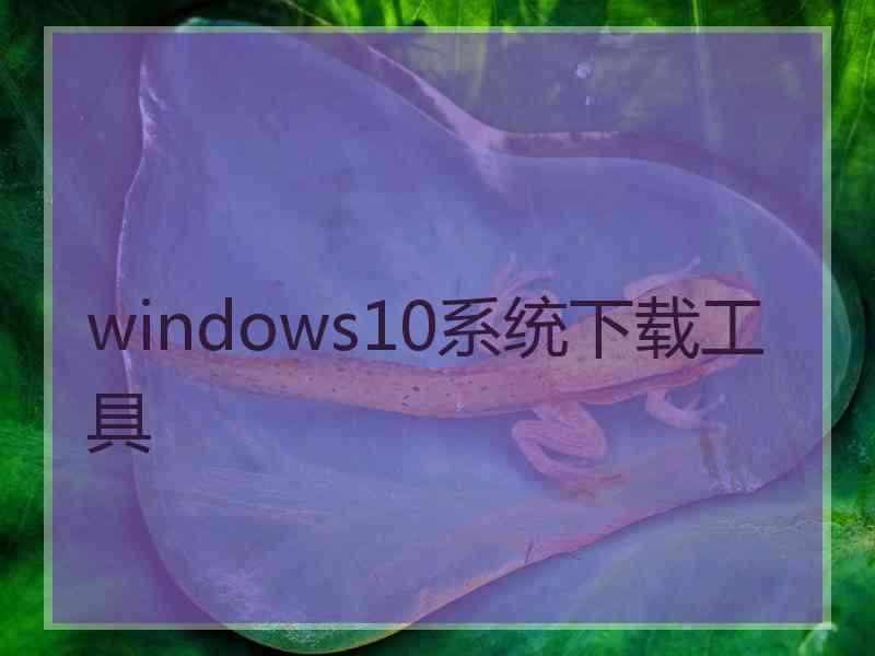 windows10系统下载工具