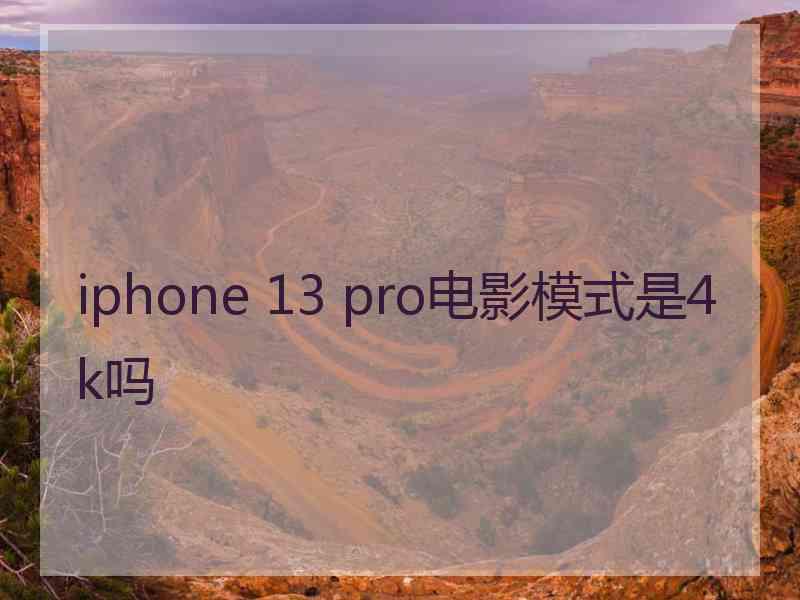 iphone 13 pro电影模式是4k吗