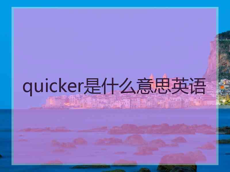 quicker是什么意思英语