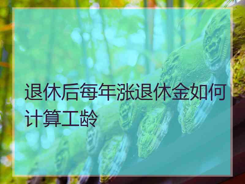 退休后每年涨退休金如何计算工龄