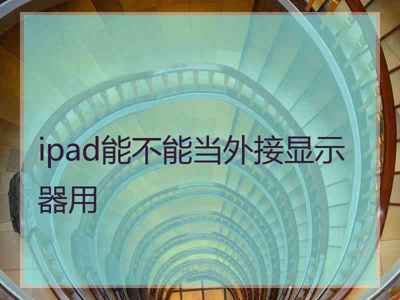 ipad能不能当外接显示器用