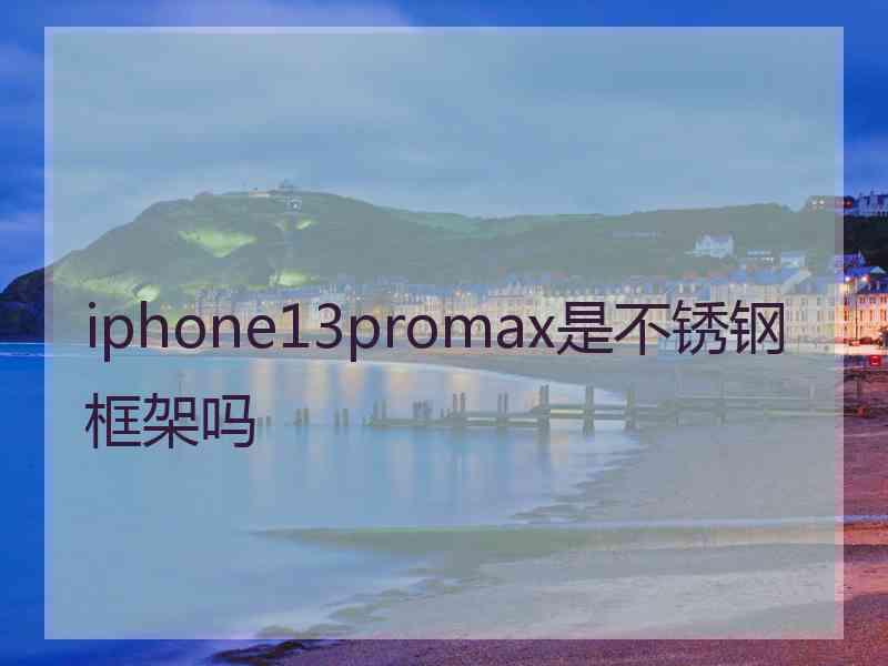 iphone13promax是不锈钢框架吗