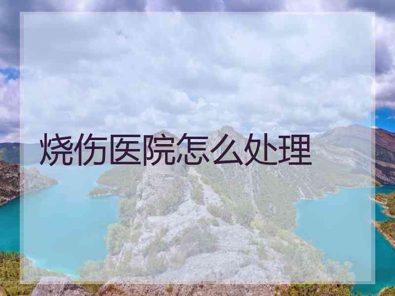 烧伤医院怎么处理