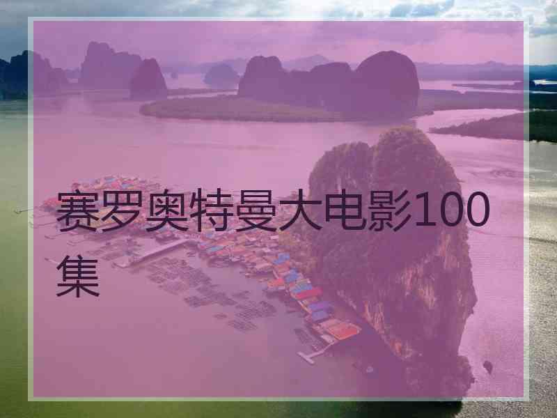 赛罗奥特曼大电影100集