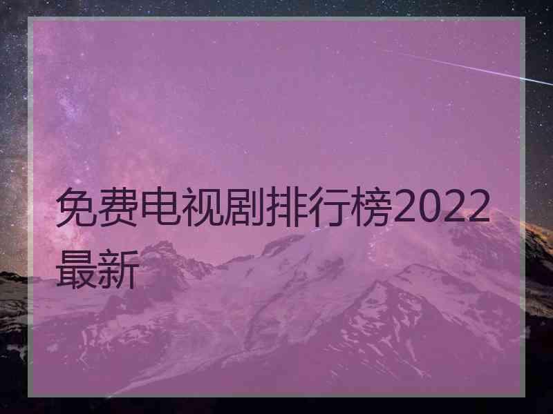 免费电视剧排行榜2022最新