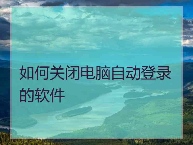 如何关闭电脑自动登录的软件