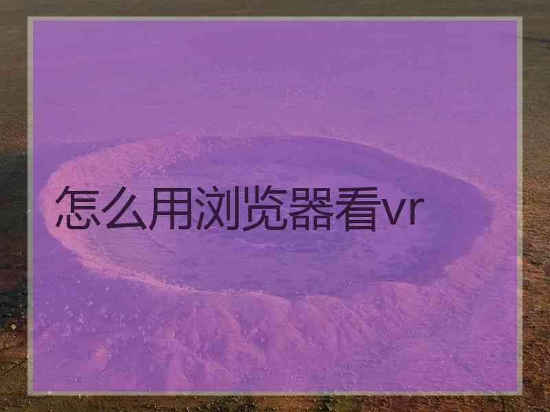 怎么用浏览器看vr