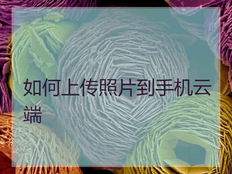 如何上传照片到手机云端