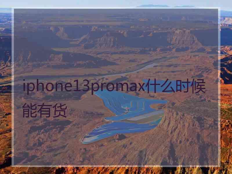 iphone13promax什么时候能有货