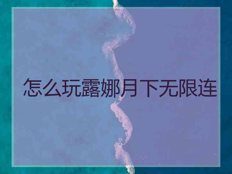 怎么玩露娜月下无限连