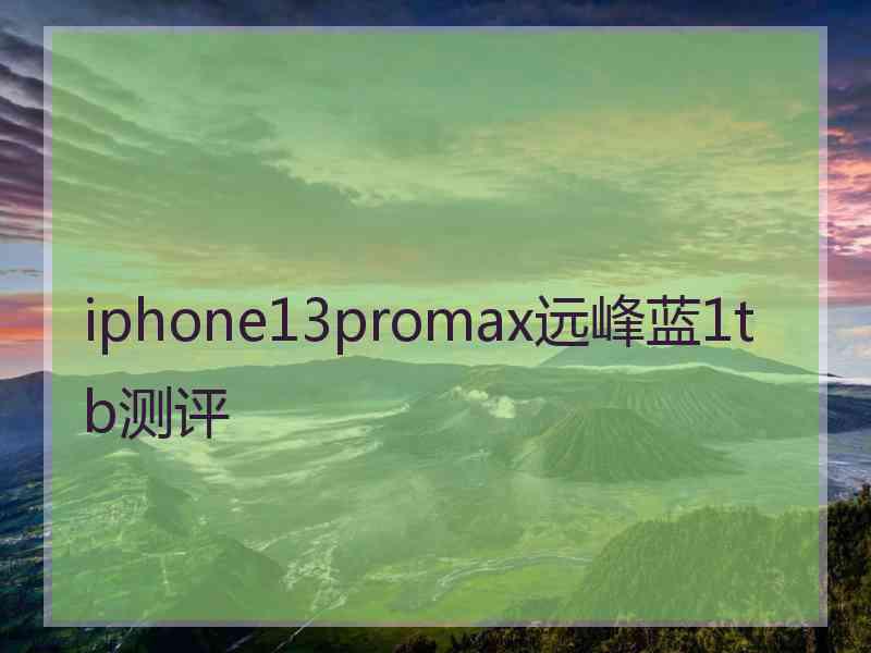 iphone13promax远峰蓝1tb测评