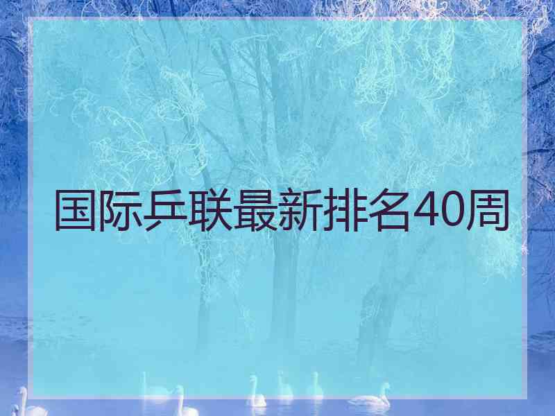 国际乒联最新排名40周