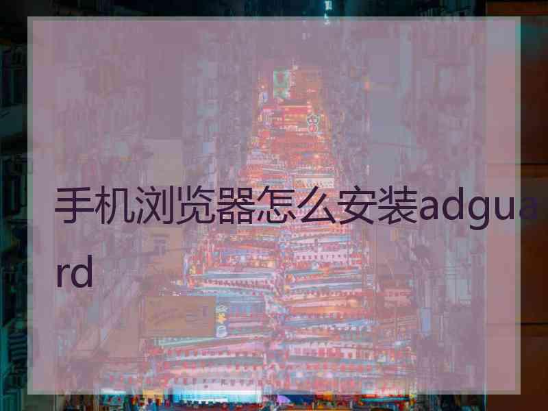 手机浏览器怎么安装adguard