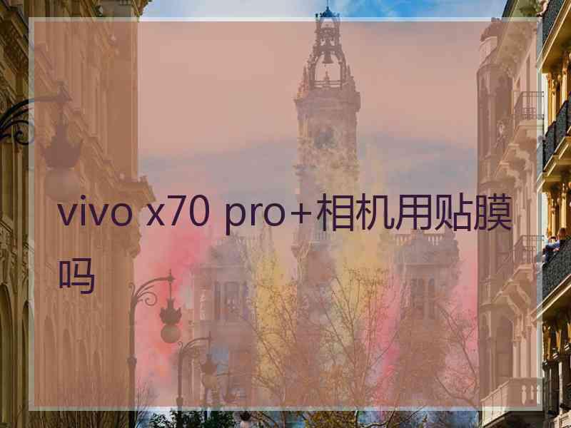 vivo x70 pro+相机用贴膜吗