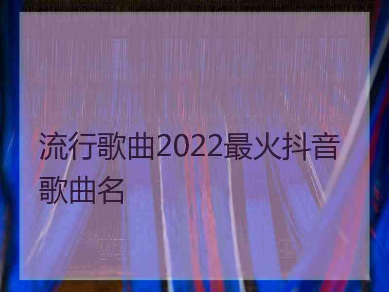 流行歌曲2022最火抖音歌曲名