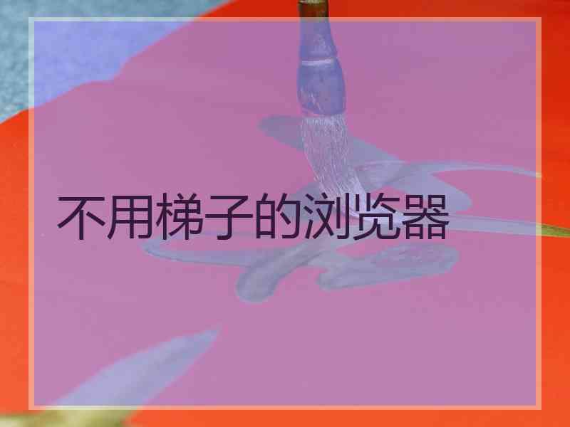 不用梯子的浏览器