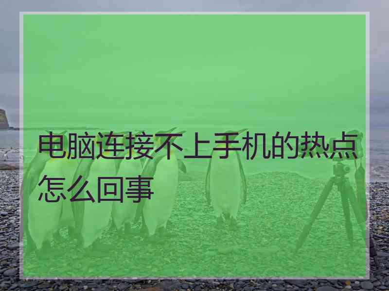 电脑连接不上手机的热点怎么回事