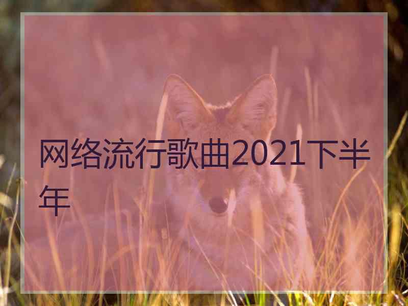 网络流行歌曲2021下半年