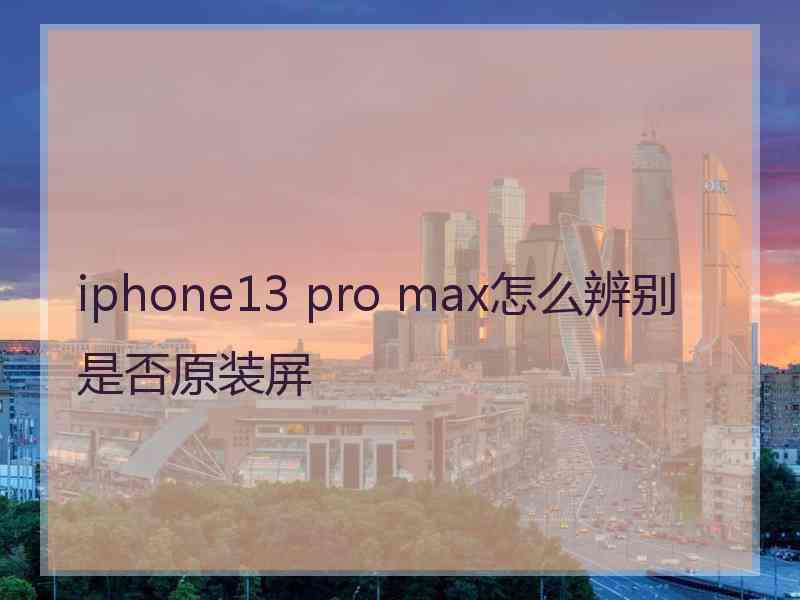 iphone13 pro max怎么辨别是否原装屏