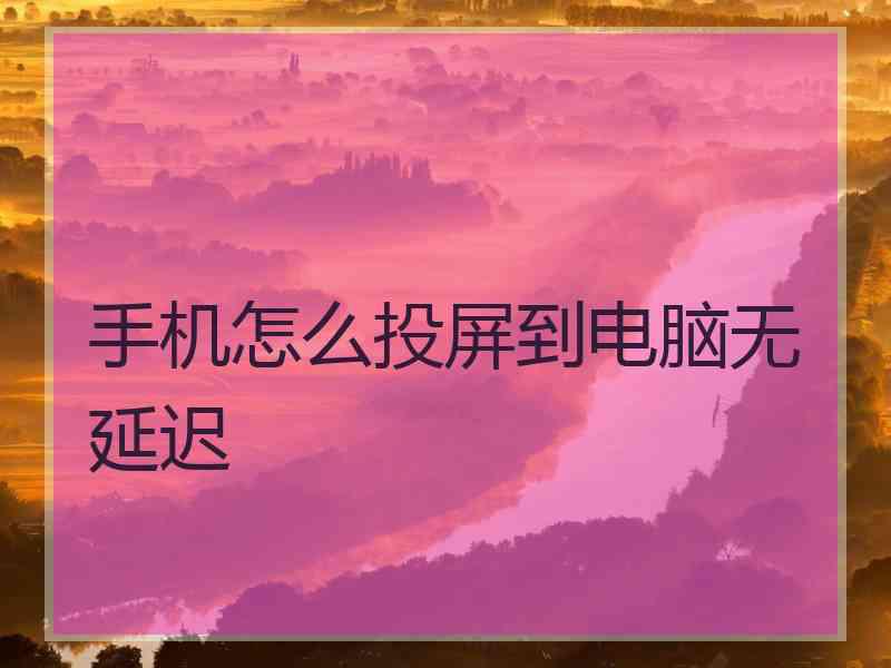 手机怎么投屏到电脑无延迟