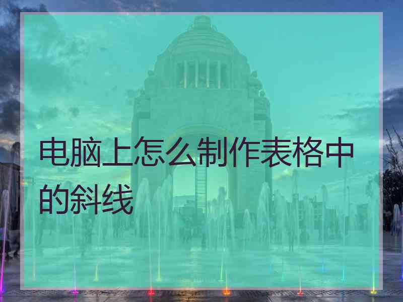 电脑上怎么制作表格中的斜线