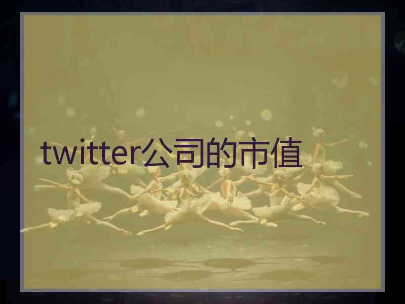 twitter公司的市值